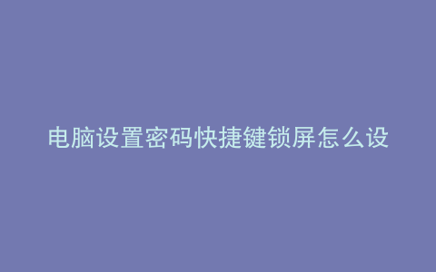 电脑设置密码快捷键锁屏怎么设置