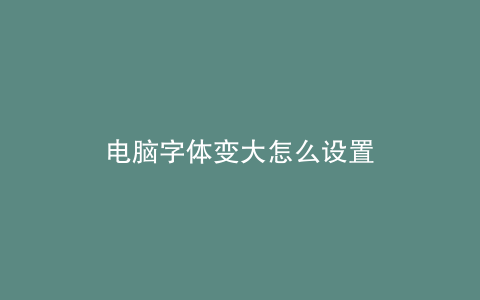 电脑字体变大怎么设置
