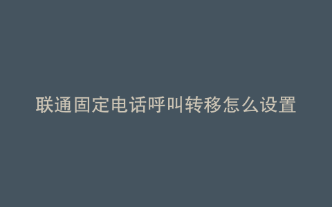 联通固定电话呼叫转移怎么设置的