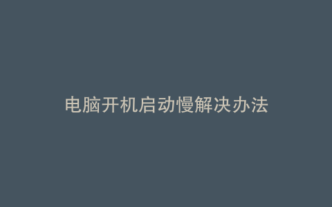电脑开机启动慢解决办法