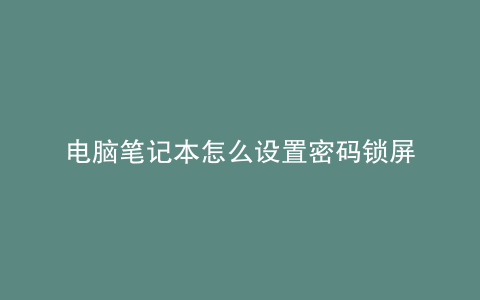 电脑笔记本怎么设置密码锁屏