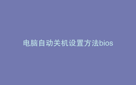 电脑自动关机设置方法bios