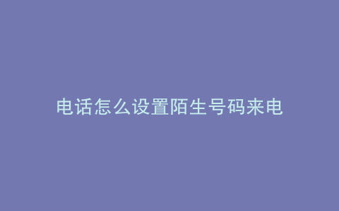 电话怎么设置陌生号码来电