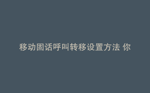 移动固话呼叫转移设置方法 你暂未开通