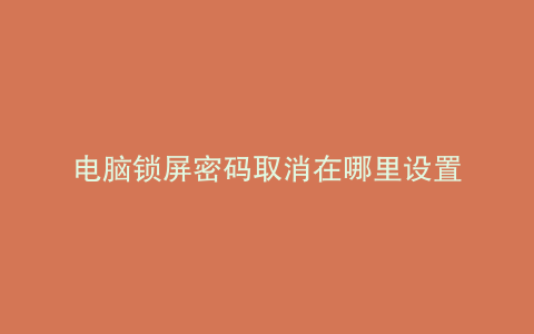 电脑锁屏密码取消在哪里设置