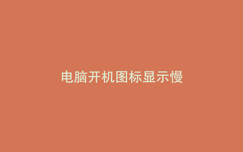 电脑开机图标显示慢