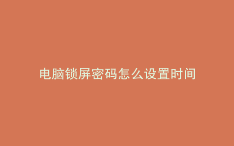 电脑锁屏密码怎么设置时间
