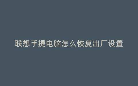 联想手提电脑怎么恢复出厂设置