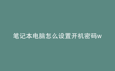 笔记本电脑怎么设置开机密码win