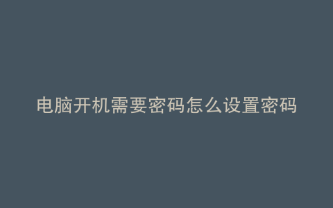 电脑开机需要密码怎么设置密码