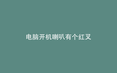 电脑开机喇叭有个红叉