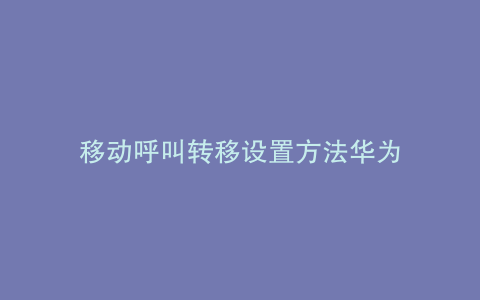 移动呼叫转移设置方法华为