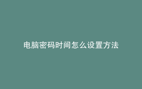 电脑密码时间怎么设置方法