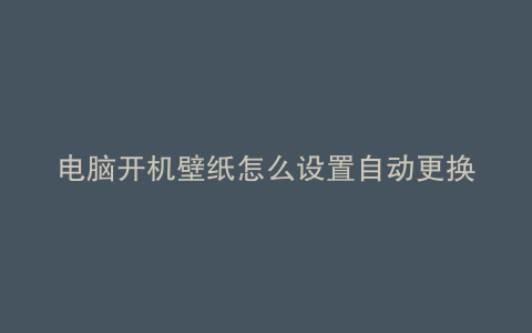 电脑开机壁纸怎么设置自动更换