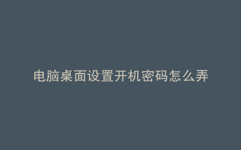 电脑桌面设置开机密码怎么弄