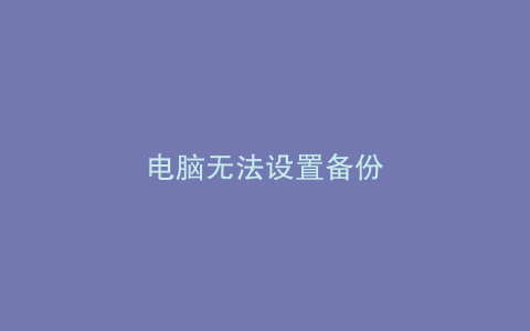 电脑无法设置备份