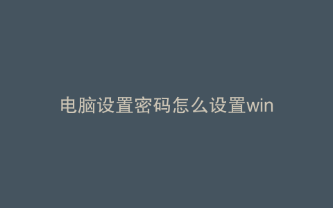 电脑设置密码怎么设置win