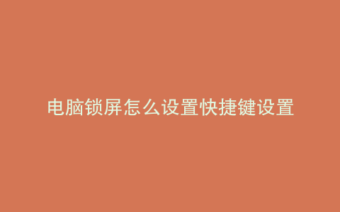电脑锁屏怎么设置快捷键设置