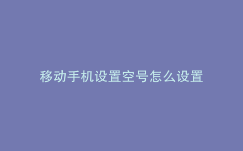 移动手机设置空号怎么设置