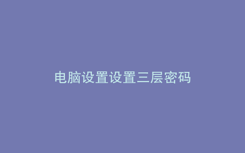 电脑设置设置三层密码