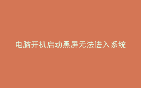 电脑开机启动黑屏无法进入系统