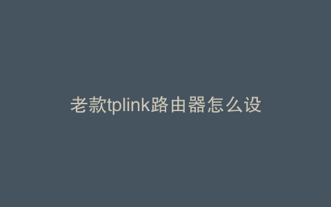 老款tplink路由器怎么设置网速快