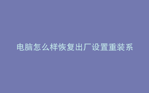 电脑怎么样恢复出厂设置重装系统