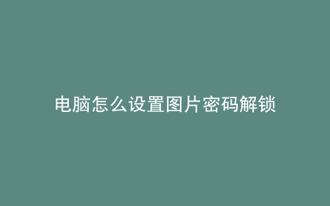 电脑怎么设置图片密码解锁