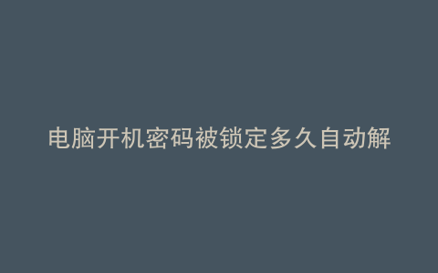 电脑开机密码被锁定多久自动解锁