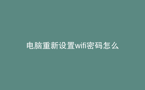 电脑重新设置wifi密码怎么设置
