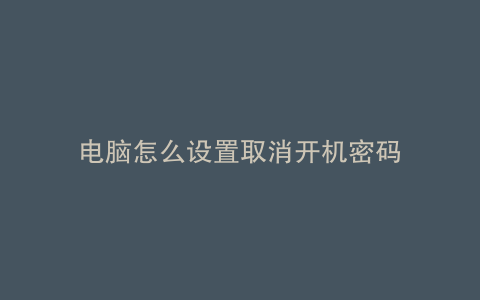 电脑怎么设置取消开机密码