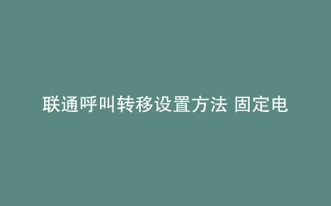 联通呼叫转移设置方法 固定电话