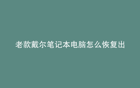老款戴尔笔记本电脑怎么恢复出厂设置