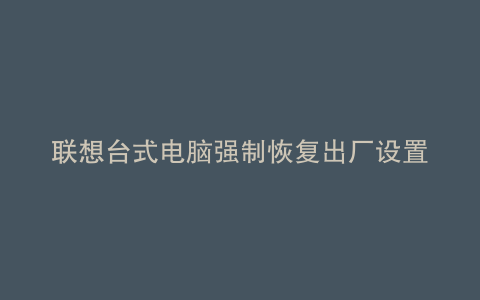 联想台式电脑强制恢复出厂设置