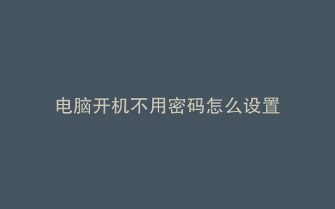 电脑开机不用密码怎么设置