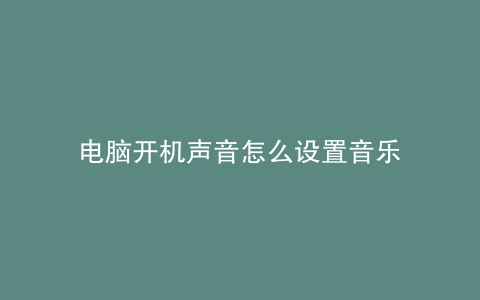 电脑开机声音怎么设置音乐