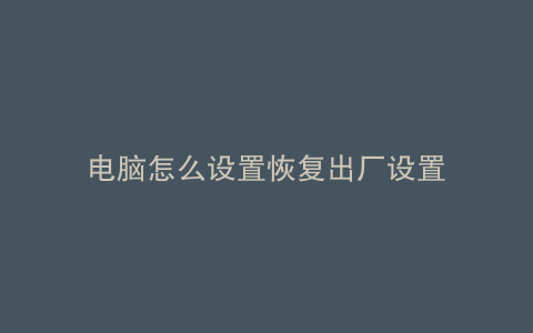 电脑怎么设置恢复出厂设置