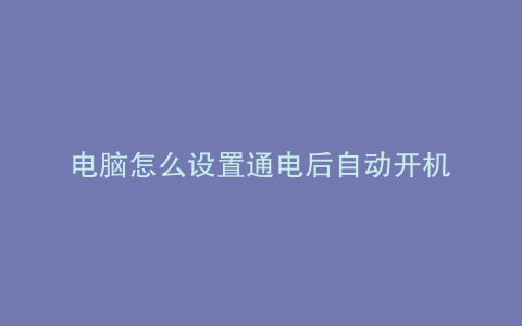 电脑怎么设置通电后自动开机