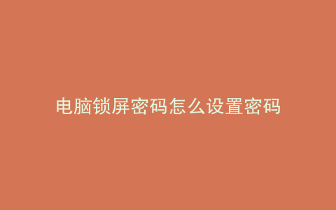 电脑锁屏密码怎么设置密码