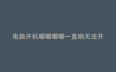 电脑开机嘟嘟嘟嘟一直响无法开机