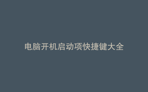 电脑开机启动项快捷键大全