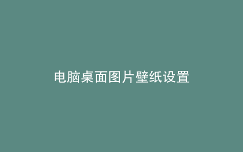 电脑桌面图片壁纸设置