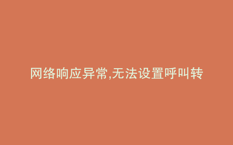 网络响应异常,无法设置呼叫转移