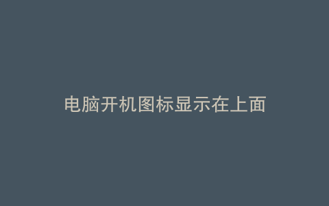 电脑开机图标显示在上面