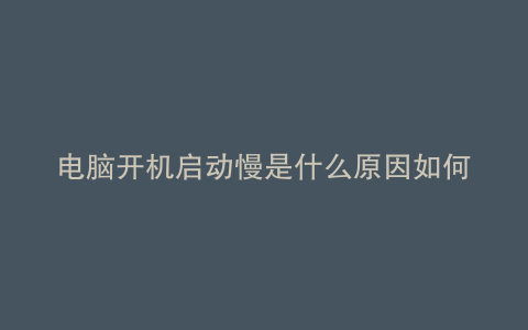 电脑开机启动慢是什么原因如何处理