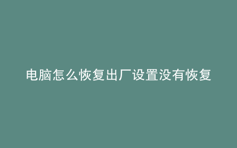 电脑怎么恢复出厂设置没有恢复选项