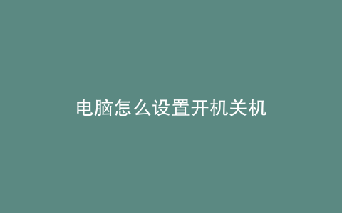电脑怎么设置开机关机