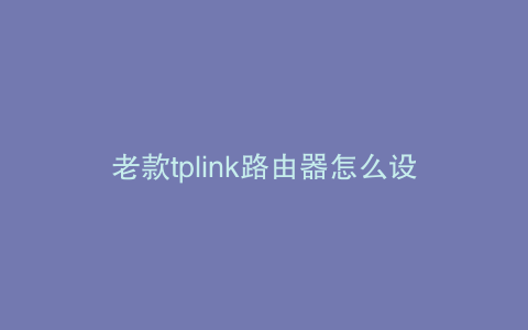 老款tplink路由器怎么设置无线桥接