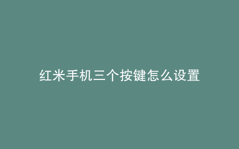 红米手机三个按键怎么设置