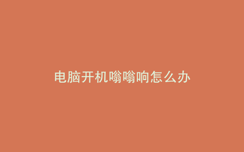 电脑开机嗡嗡响怎么办